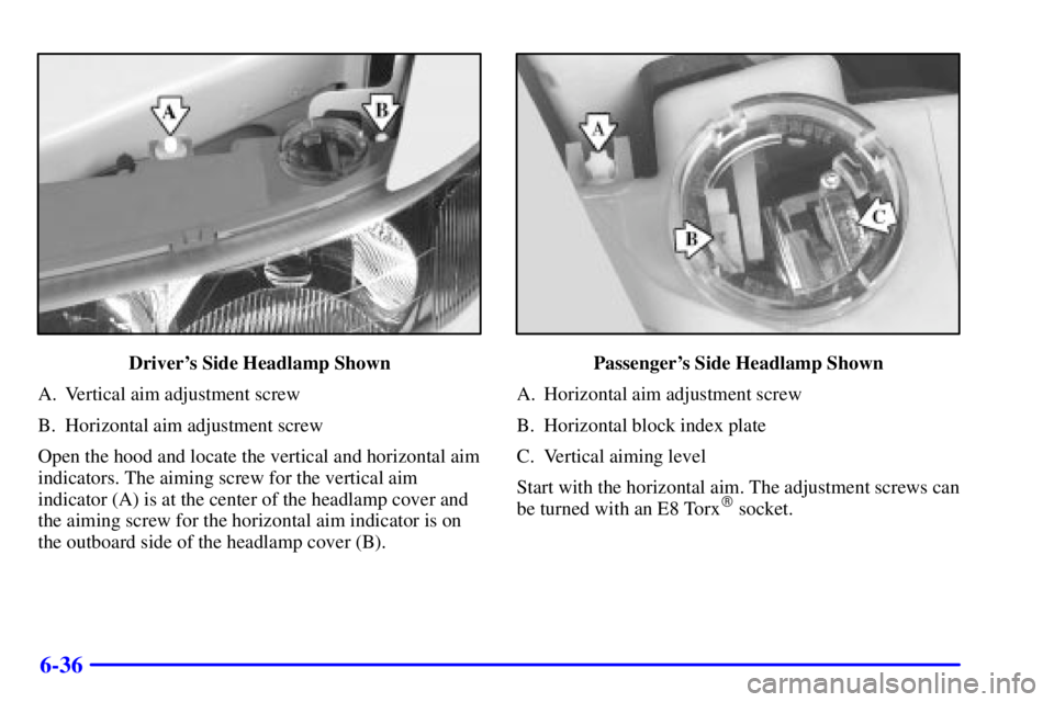 BUICK REGAL 2000 User Guide 6-36
Drivers Side Headlamp Shown
A. Vertical aim adjustment screw
B. Horizontal aim adjustment screw
Open the hood and locate the vertical and horizontal aim
indicators. The aiming screw for the vert