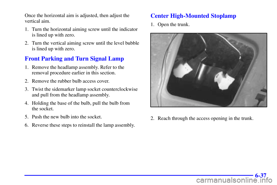 BUICK REGAL 2000 User Guide 6-37
Once the horizontal aim is adjusted, then adjust the
vertical aim.
1. Turn the horizontal aiming screw until the indicator
is lined up with zero.
2. Turn the vertical aiming screw until the level