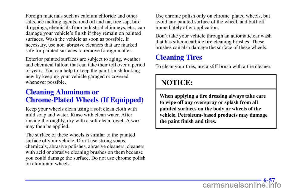BUICK REGAL 2000  Owners Manual 6-57
Foreign materials such as calcium chloride and other
salts, ice melting agents, road oil and tar, tree sap, bird
droppings, chemicals from industrial chimneys, etc., can
damage your vehicles fin