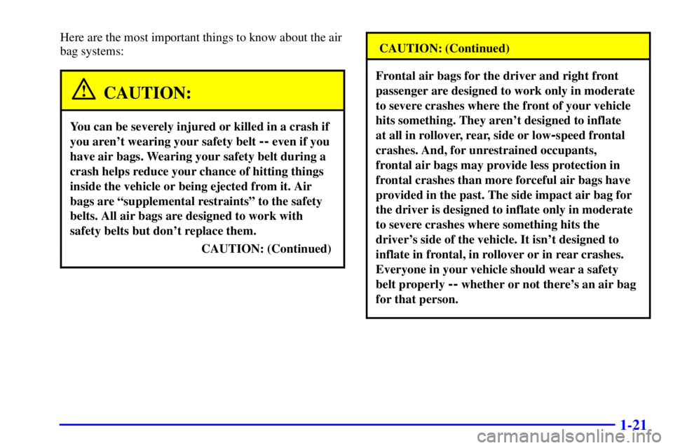 BUICK REGAL 2000 Owners Guide 1-21
Here are the most important things to know about the air
bag systems:
CAUTION:
You can be severely injured or killed in a crash if
you arent wearing your safety belt 
-- even if you
have air bag