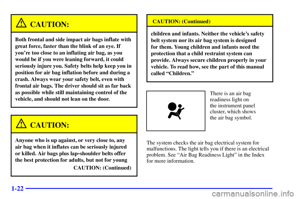 BUICK REGAL 2000 Owners Guide 1-22
CAUTION:
Both frontal and side impact air bags inflate with
great force, faster than the blink of an eye. If
youre too close to an inflating air bag, as you
would be if you were leaning forward,