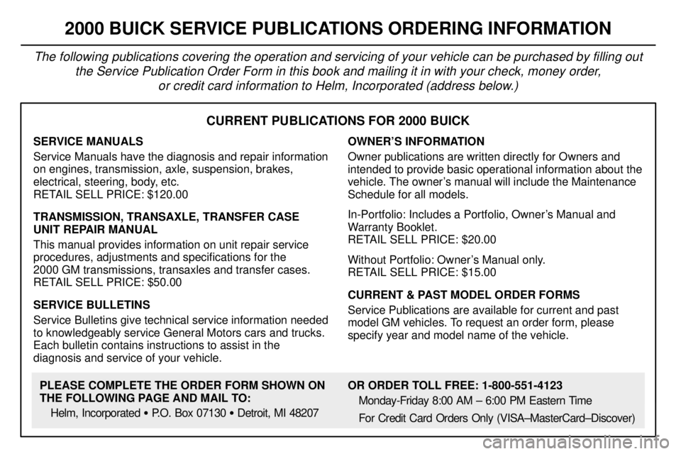 BUICK REGAL 2000 Owners Manual 8-11
CURRENT PUBLICATIONS FOR 2000 BUICK
SERVICE MANUALS
Service Manuals have the diagnosis and repair information
on engines, transmission, axle, suspension, brakes,
electrical, steering, body, etc.
BUICK REGAL 2000 Owners Manual 8-11
CURRENT PUBLICATIONS FOR 2000 BUICK
SERVICE MANUALS
Service Manuals have the diagnosis and repair information
on engines, transmission, axle, suspension, brakes,
electrical, steering, body, etc.