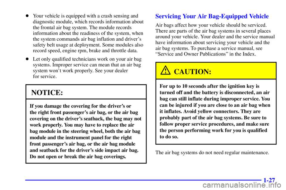 BUICK REGAL 2000 Owners Guide 1-27
Your vehicle is equipped with a crash sensing and
diagnostic module, which records information about
the frontal air bag system. The module records
information about the readiness of the system,
