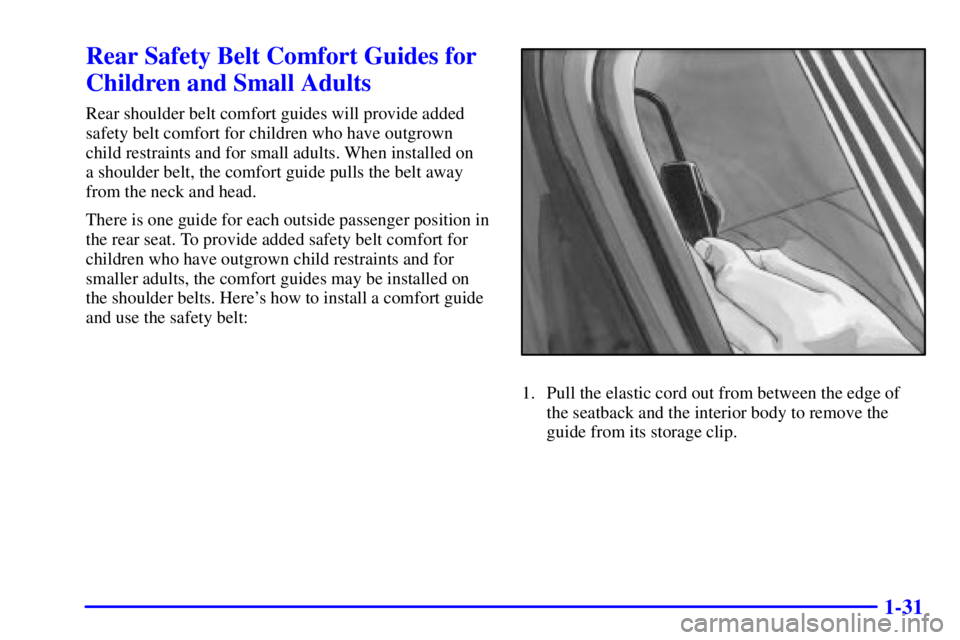 BUICK REGAL 2000 Service Manual 1-31
Rear Safety Belt Comfort Guides for
Children and Small Adults
Rear shoulder belt comfort guides will provide added
safety belt comfort for children who have outgrown
child restraints and for smal