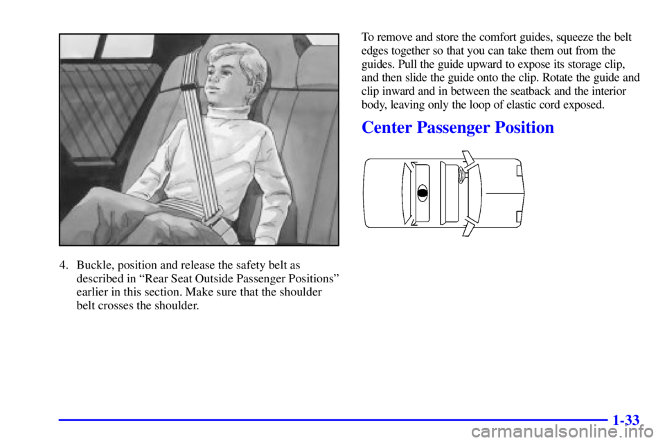 BUICK REGAL 2000 Service Manual 1-33
4. Buckle, position and release the safety belt as
described in ªRear Seat Outside Passenger Positionsº
earlier in this section. Make sure that the shoulder
belt crosses the shoulder.To remove 
