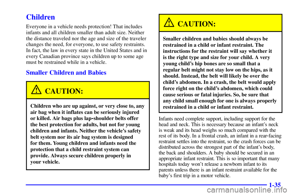 BUICK REGAL 2000 Service Manual 1-35
Children
Everyone in a vehicle needs protection! That includes
infants and all children smaller than adult size. Neither
the distance traveled nor the age and size of the traveler
changes the nee