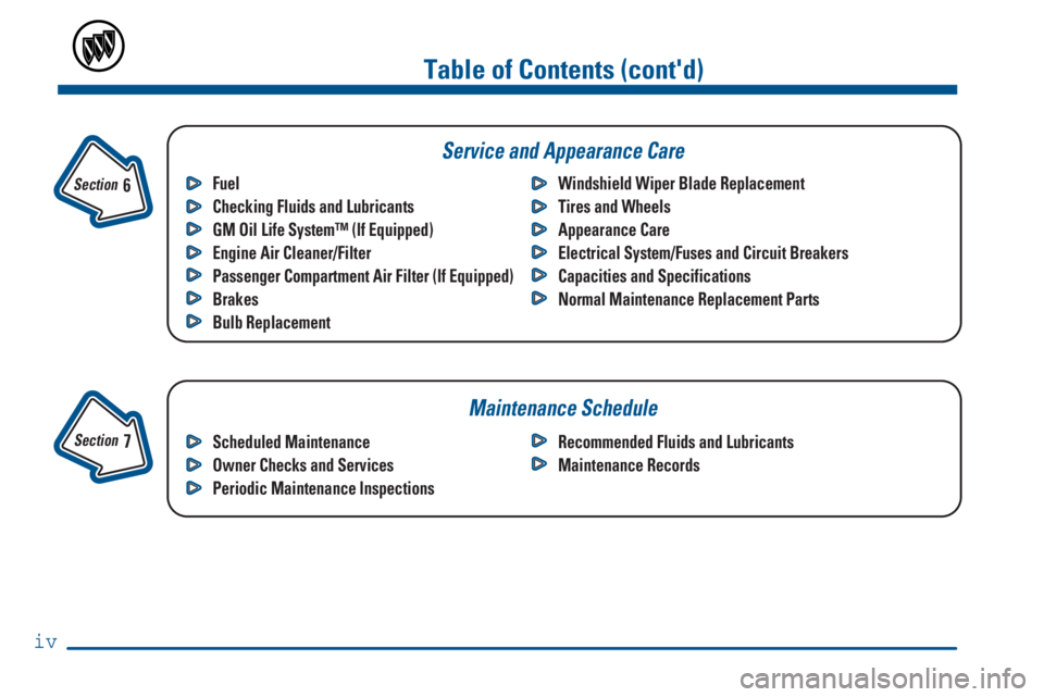 BUICK REGAL 2000  Owners Manual iv
Fuel
Checking Fluids and Lubricants
GM Oil Life System™ (If Equipped)
Engine Air Cleaner/Filter
Passenger Compartment Air Filter (If Equipped)
Brakes 
Bulb ReplacementWindshield Wiper Blade Repla