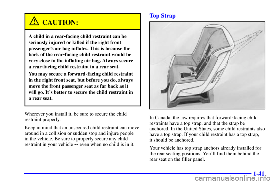 BUICK REGAL 2000 Workshop Manual 1-41
CAUTION:
A child in a rear-facing child restraint can be
seriously injured or killed if the right front
passengers air bag inflates. This is because the
back of the rear
-facing child restraint 