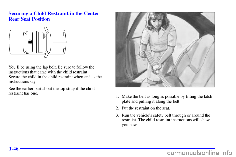 BUICK REGAL 2000 Workshop Manual 1-46 Securing a Child Restraint in the Center
Rear Seat Position
Youll be using the lap belt. Be sure to follow the
instructions that came with the child restraint. 
Secure the child in the child res