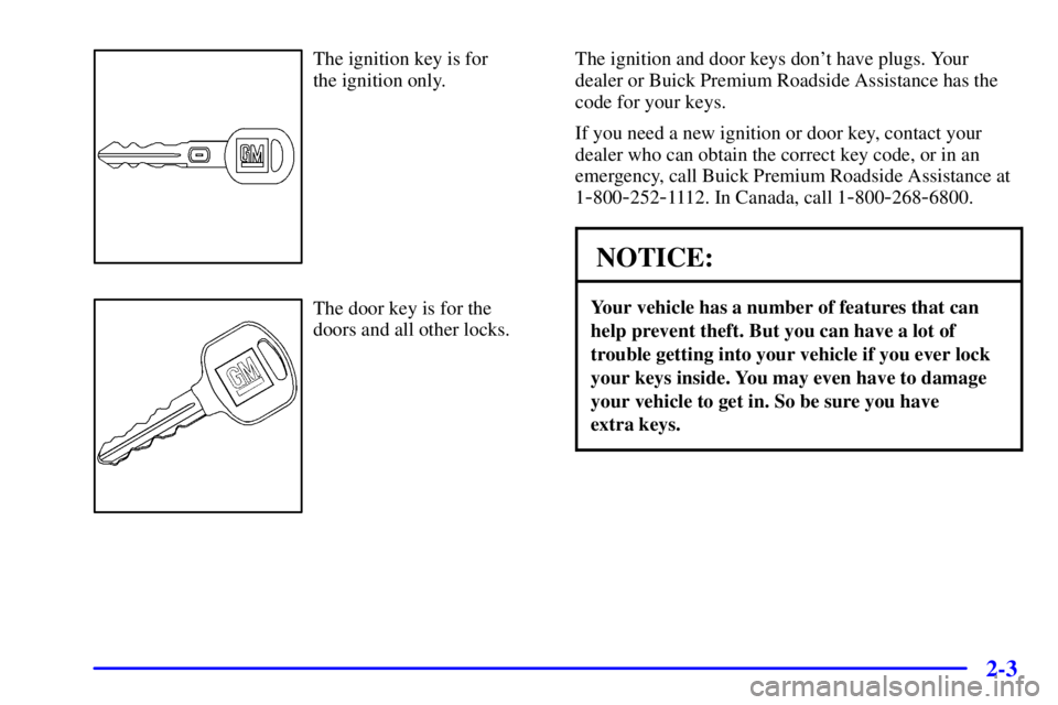 BUICK REGAL 2000  Owners Manual 2-3
The ignition key is for 
the ignition only.
The door key is for the
doors and all other locks.The ignition and door keys dont have plugs. Your
dealer or Buick Premium Roadside Assistance has the
