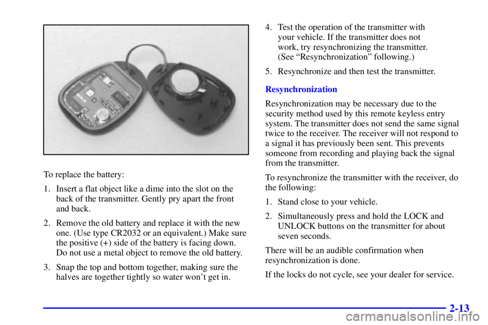 BUICK REGAL 2000 User Guide 2-13
To replace the battery:
1. Insert a flat object like a dime into the slot on the
back of the transmitter. Gently pry apart the front
and back.
2. Remove the old battery and replace it with the ne