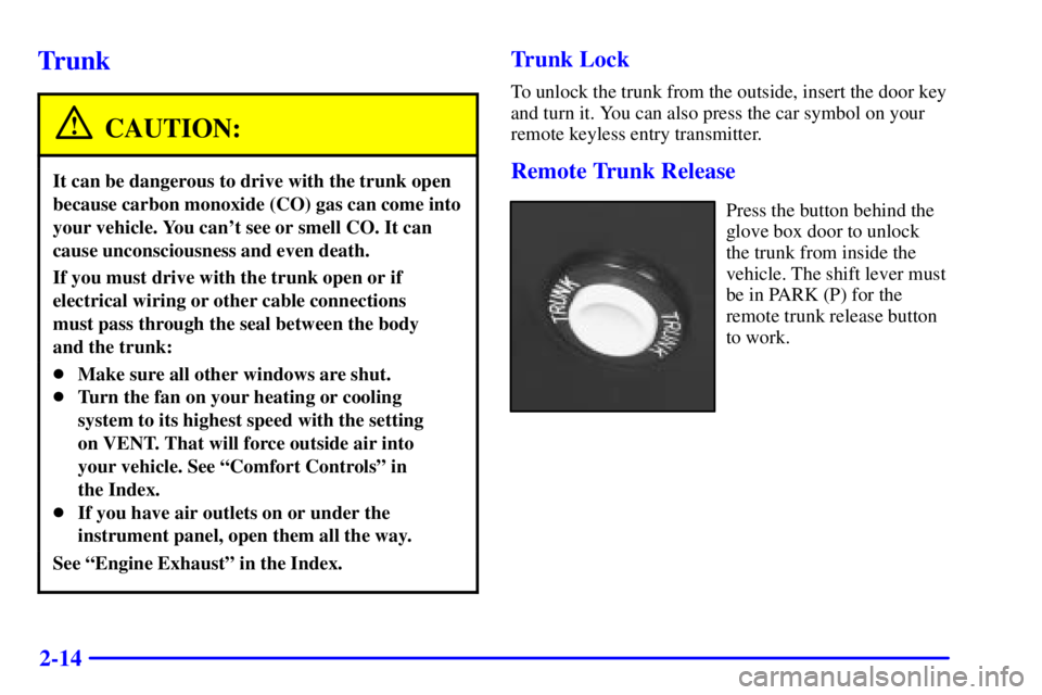 BUICK REGAL 2000 User Guide 2-14
Trunk
CAUTION:
It can be dangerous to drive with the trunk open
because carbon monoxide (CO) gas can come into
your vehicle. You cant see or smell CO. It can
cause unconsciousness and even death