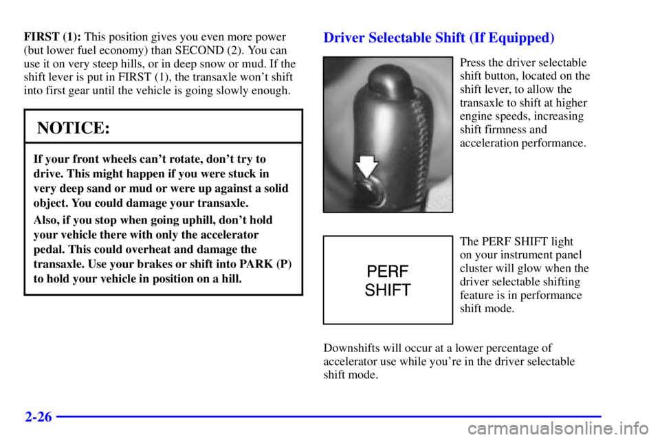 BUICK REGAL 2000 Owners Manual 2-26
FIRST (1): This position gives you even more power
(but lower fuel economy) than SECOND (2). You can
use it on very steep hills, or in deep snow or mud. If the
shift lever is put in FIRST (1), th