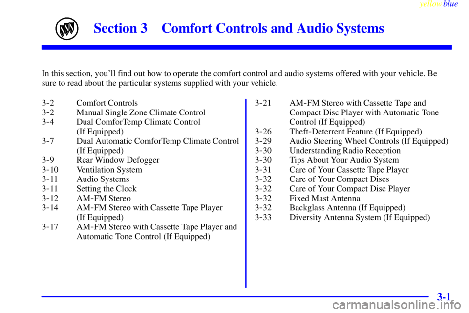 BUICK CENTURY 1999  Owners Manual 3-
yellowblue     
3-1
Section 3 Comfort Controls and Audio Systems
In this section, youll find out how to operate the comfort control and audio systems offered with your vehicle. Be
sure to read abo