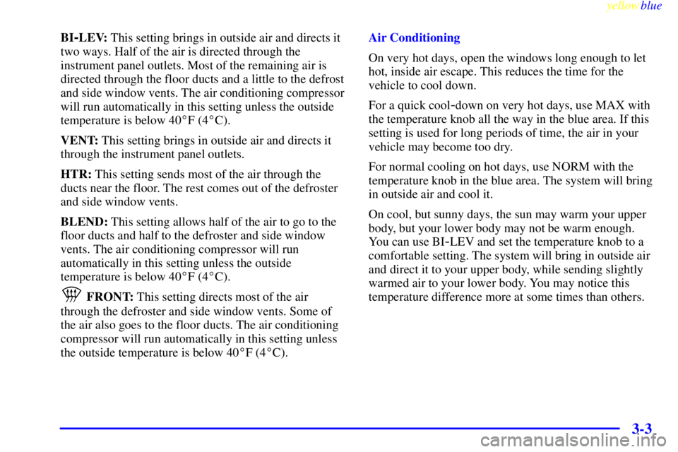 BUICK CENTURY 1999  Owners Manual yellowblue     
3-3
BI-LEV: This setting brings in outside air and directs it
two ways. Half of the air is directed through the
instrument panel outlets. Most of the remaining air is
directed through 