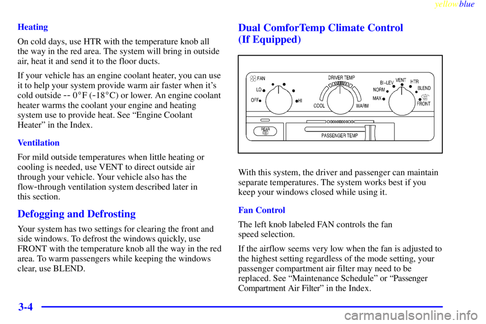 BUICK CENTURY 1999  Owners Manual yellowblue     
3-4
Heating
On cold days, use HTR with the temperature knob all
the way in the red area. The system will bring in outside
air, heat it and send it to the floor ducts.
If your vehicle h