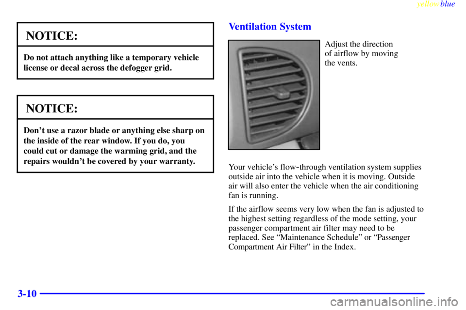 BUICK CENTURY 1999  Owners Manual yellowblue     
3-10
NOTICE:
Do not attach anything like a temporary vehicle
license or decal across the defogger grid.
NOTICE:
Dont use a razor blade or anything else sharp on
the inside of the rear