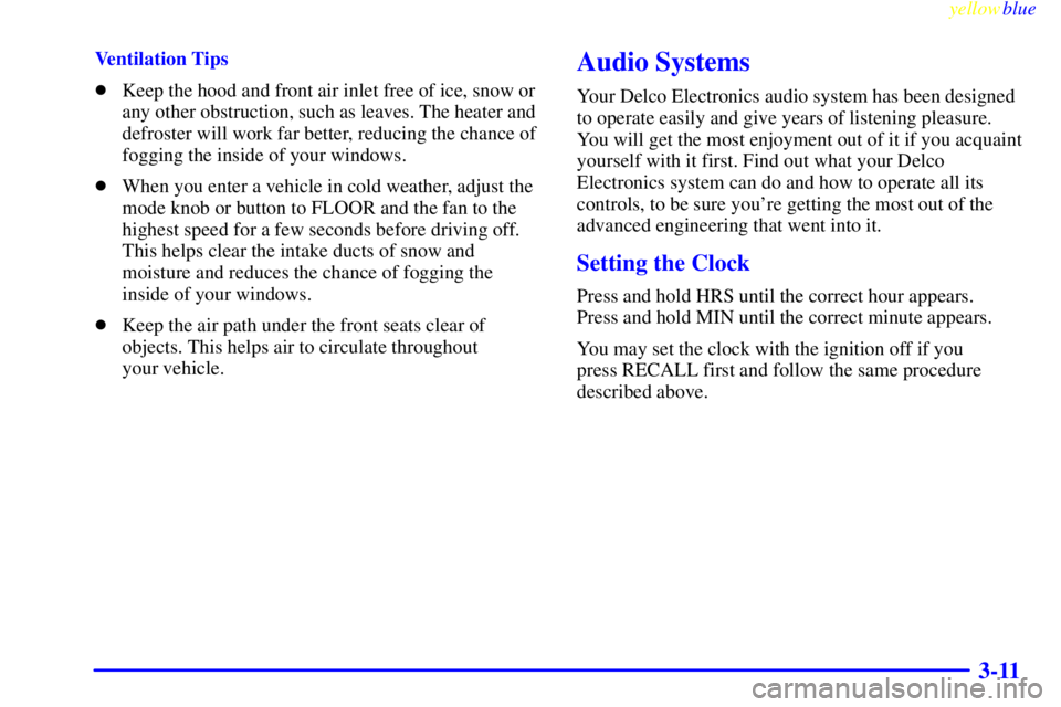 BUICK CENTURY 1999  Owners Manual yellowblue     
3-11
Ventilation Tips
Keep the hood and front air inlet free of ice, snow or
any other obstruction, such as leaves. The heater and
defroster will work far better, reducing the chance 