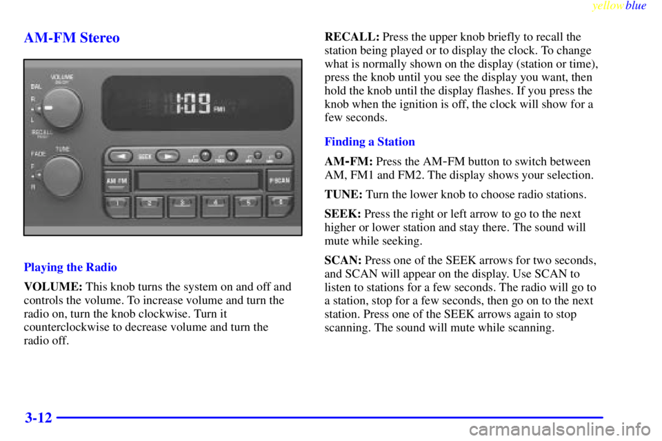 BUICK CENTURY 1999  Owners Manual yellowblue     
3-12 AM-FM Stereo
Playing the Radio
VOLUME: This knob turns the system on and off and
controls the volume. To increase volume and turn the
radio on, turn the knob clockwise. Turn it
co