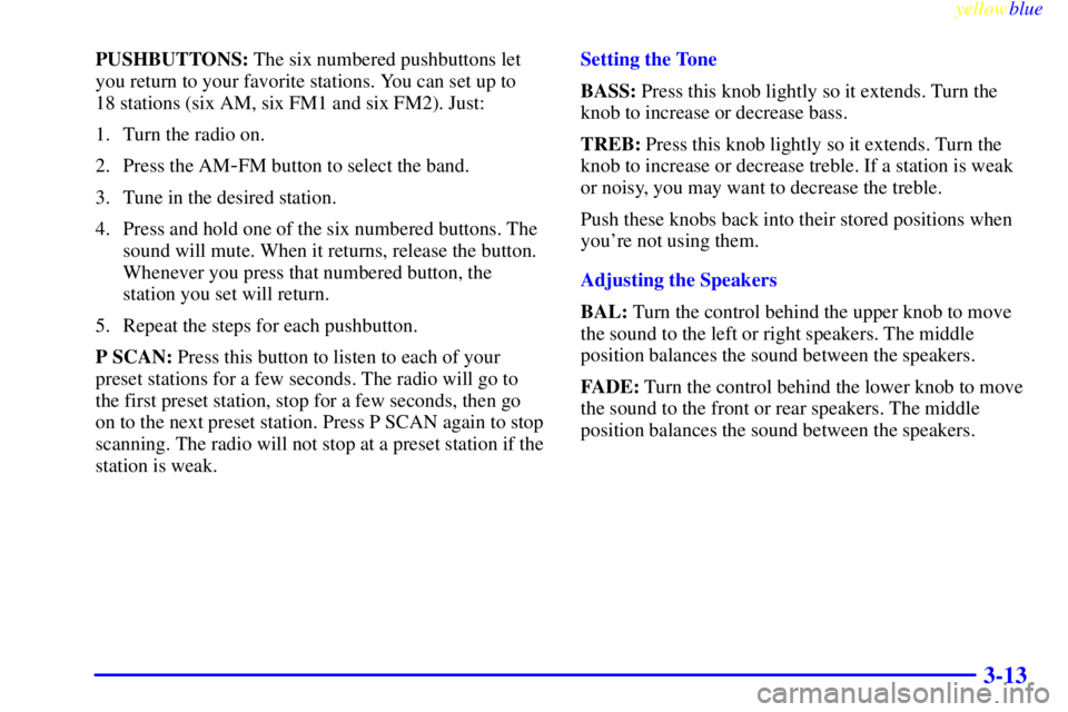 BUICK CENTURY 1999  Owners Manual yellowblue     
3-13
PUSHBUTTONS: The six numbered pushbuttons let
you return to your favorite stations. You can set up to 
18 stations (six AM, six FM1 and six FM2). Just:
1. Turn the radio on.
2. Pr