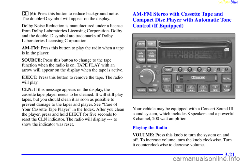 BUICK CENTURY 1999 User Guide yellowblue     
3-21
 (6): Press this button to reduce background noise.
The double
-D symbol will appear on the display.
Dolby Noise Reduction is manufactured under a license
from Dolby Laboratories