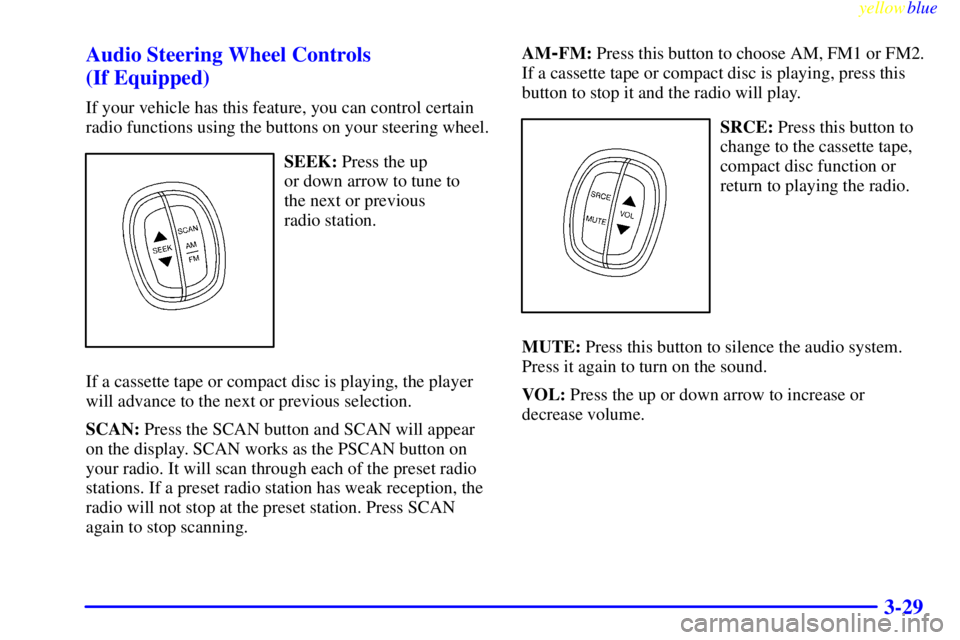 BUICK CENTURY 1999 Owners Guide yellowblue     
3-29 Audio Steering Wheel Controls 
(If Equipped)
If your vehicle has this feature, you can control certain
radio functions using the buttons on your steering wheel.
SEEK: Press the up