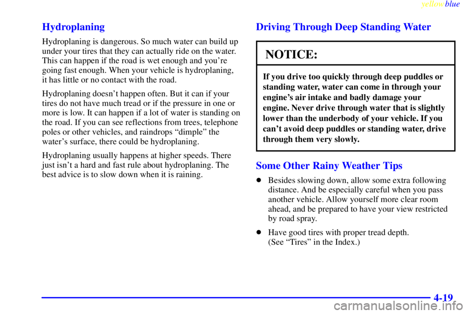 BUICK CENTURY 1999  Owners Manual yellowblue     
4-19 Hydroplaning
Hydroplaning is dangerous. So much water can build up
under your tires that they can actually ride on the water.
This can happen if the road is wet enough and youre
