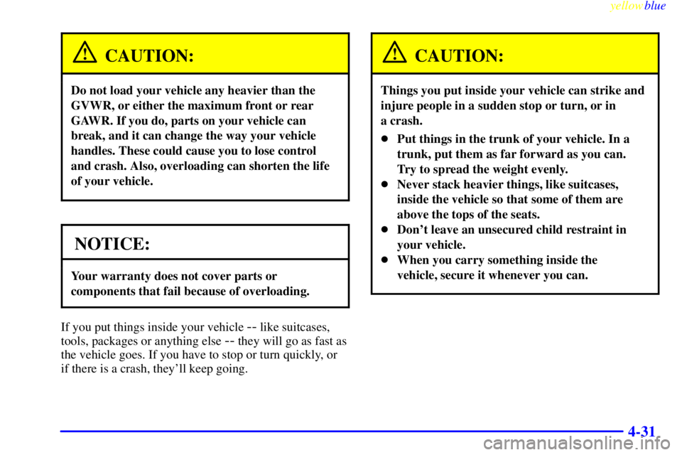 BUICK CENTURY 1999  Owners Manual yellowblue     
4-31
CAUTION:
Do not load your vehicle any heavier than the
GVWR, or either the maximum front or rear
GAWR. If you do, parts on your vehicle can
break, and it can change the way your v