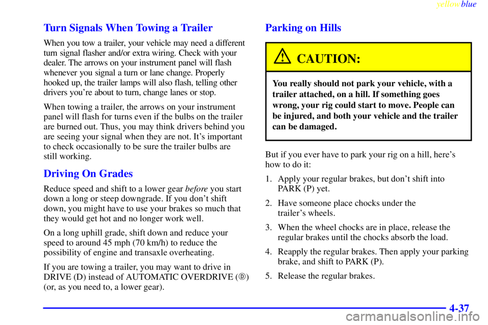 BUICK CENTURY 1999 User Guide yellowblue     
4-37 Turn Signals When Towing a Trailer
When you tow a trailer, your vehicle may need a different
turn signal flasher and/or extra wiring. Check with your
dealer. The arrows on your in