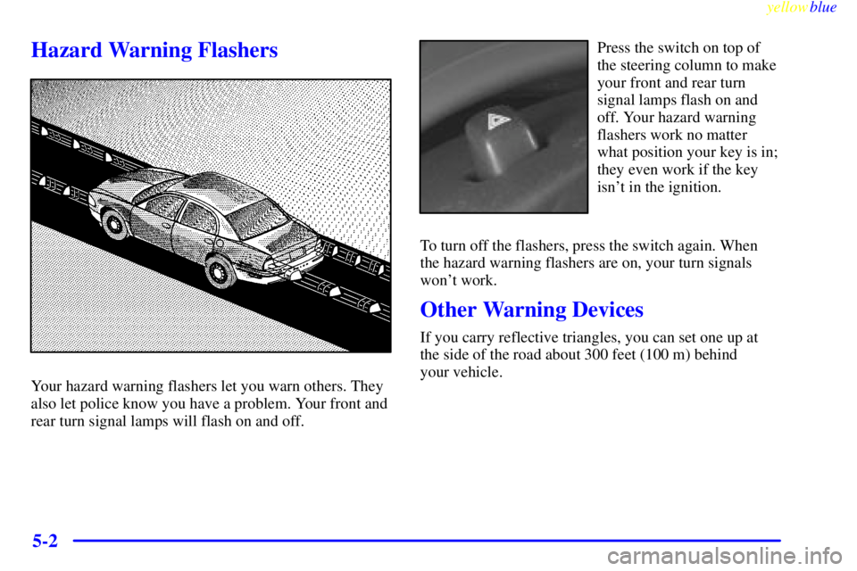BUICK CENTURY 1999  Owners Manual yellowblue     
5-2
Hazard Warning Flashers
Your hazard warning flashers let you warn others. They
also let police know you have a problem. Your front and
rear turn signal lamps will flash on and off.