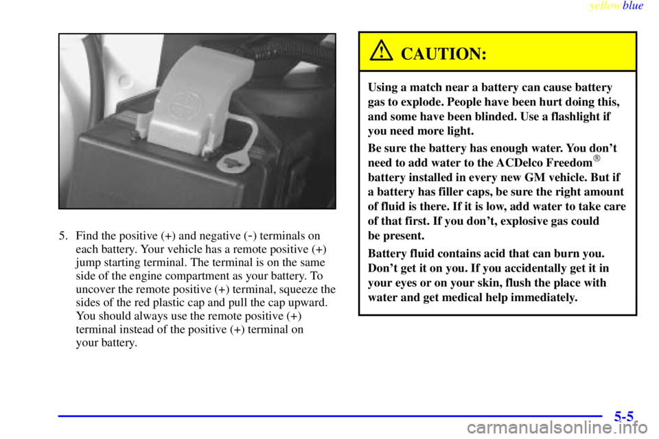 BUICK CENTURY 1999  Owners Manual yellowblue     
5-5
5. Find the positive (+) and negative (-) terminals on
each battery. Your vehicle has a remote positive (+)
jump starting terminal. The terminal is on the same
side of the engine c
