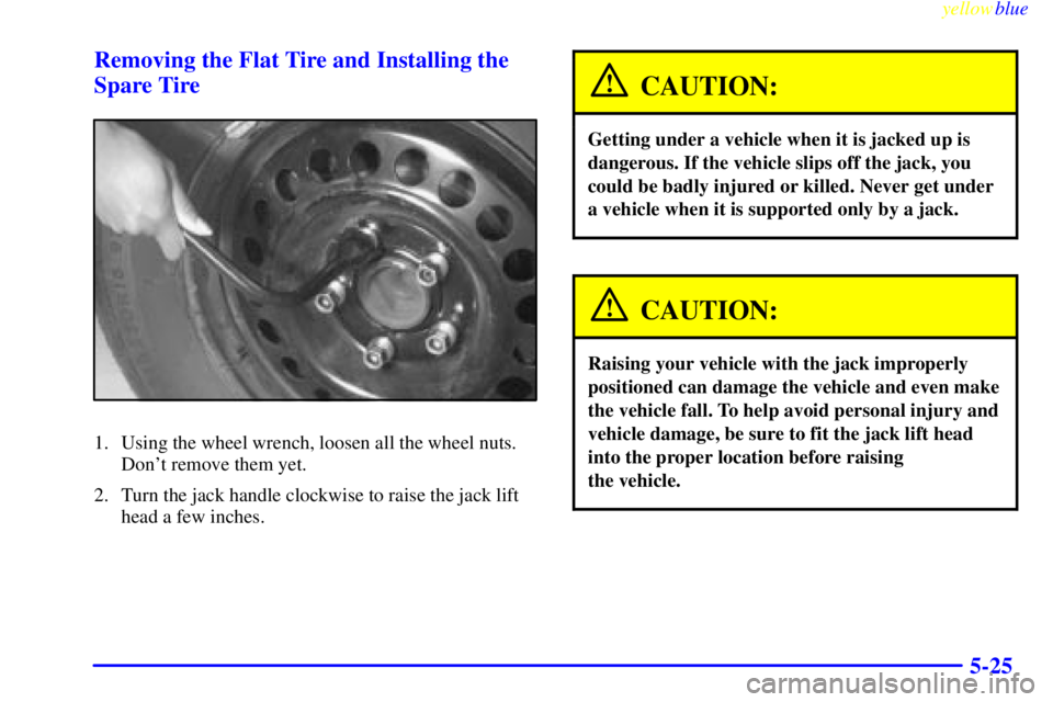 BUICK CENTURY 1999  Owners Manual yellowblue     
5-25 Removing the Flat Tire and Installing the
Spare Tire
1. Using the wheel wrench, loosen all the wheel nuts.
Dont remove them yet.
2. Turn the jack handle clockwise to raise the ja