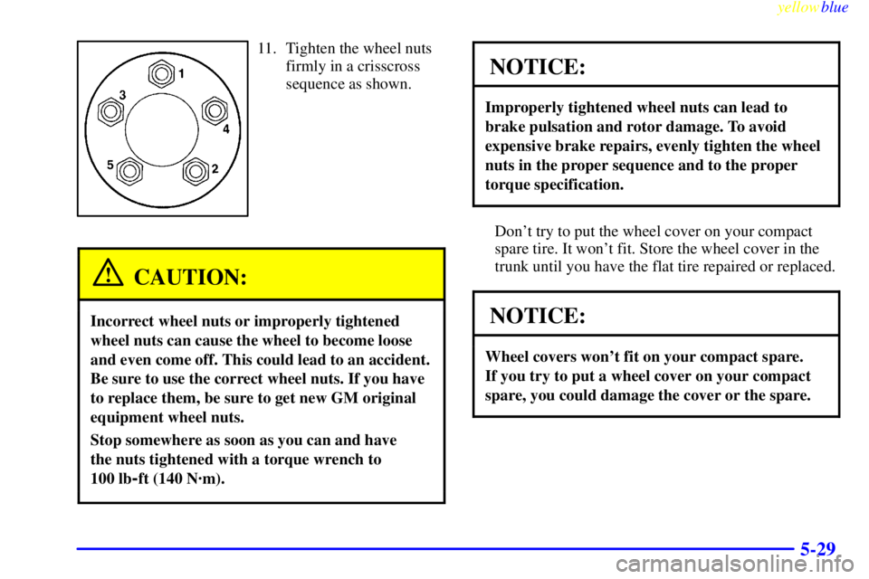 BUICK CENTURY 1999  Owners Manual yellowblue     
5-29
11. Tighten the wheel nuts
firmly in a crisscross
sequence as shown.
CAUTION:
Incorrect wheel nuts or improperly tightened
wheel nuts can cause the wheel to become loose
and even 