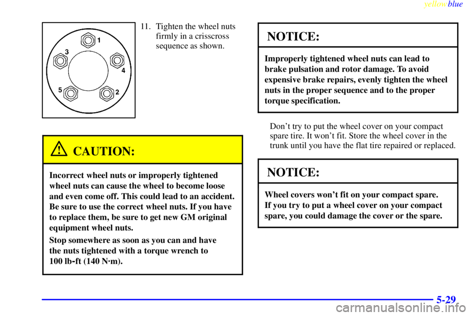 BUICK CENTURY 1999 User Guide yellowblue     
5-29
11. Tighten the wheel nuts
firmly in a crisscross
sequence as shown.
CAUTION:
Incorrect wheel nuts or improperly tightened
wheel nuts can cause the wheel to become loose
and even 