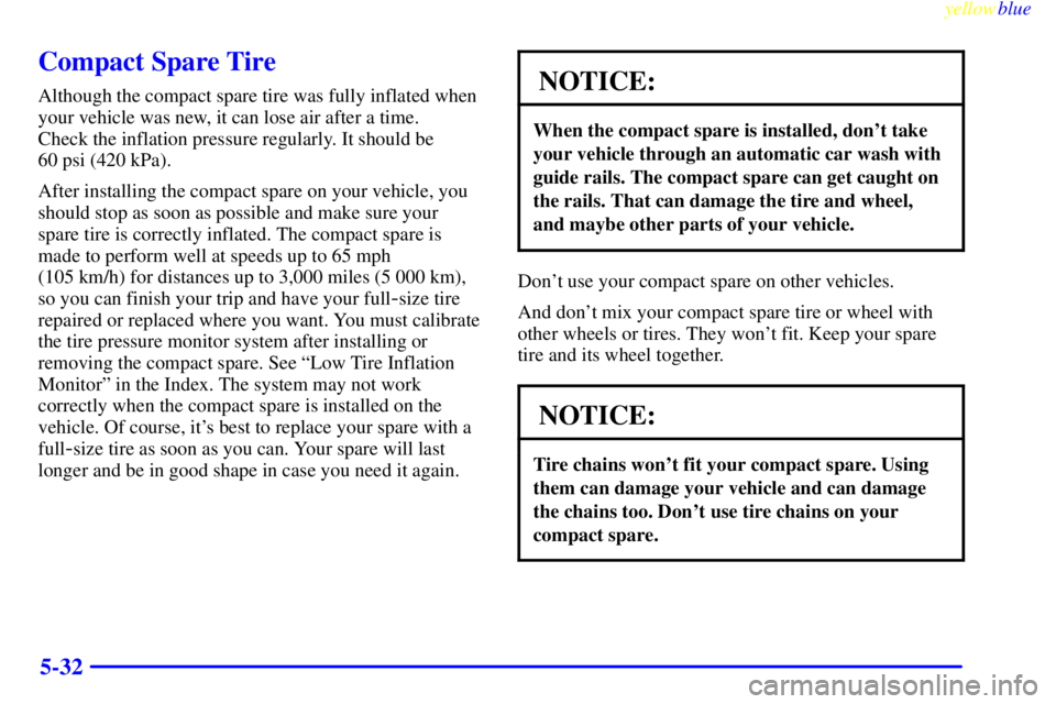 BUICK CENTURY 1999 User Guide yellowblue     
5-32
Compact Spare Tire
Although the compact spare tire was fully inflated when
your vehicle was new, it can lose air after a time. 
Check the inflation pressure regularly. It should b