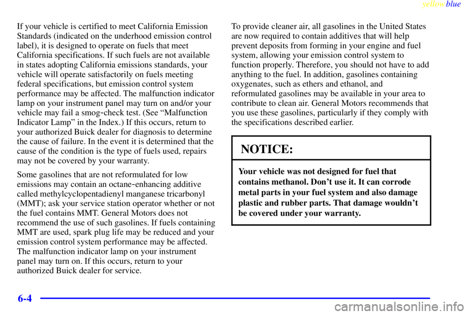 BUICK CENTURY 1999 Owners Manual yellowblue
6-4
If your vehicle is certified to meet California Emission
Standards (indicated on the underhood emission control
label), it is designed to operate on fuels that meet
California spec BUICK CENTURY 1999 Owners Manual yellowblue
6-4
If your vehicle is certified to meet California Emission
Standards (indicated on the underhood emission control
label), it is designed to operate on fuels that meet
California spec
