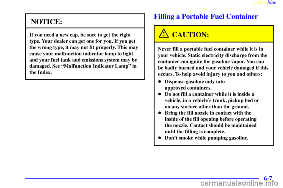 BUICK CENTURY 1999  Owners Manual yellowblue     
6-7
NOTICE:
If you need a new cap, be sure to get the right
type. Your dealer can get one for you. If you get
the wrong type, it may not fit properly. This may
cause your malfunction i