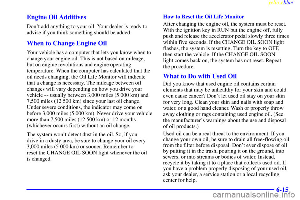 BUICK CENTURY 1999  Owners Manual yellowblue     
6-15 Engine Oil Additives
Dont add anything to your oil. Your dealer is ready to
advise if you think something should be added.
When to Change Engine Oil
Your vehicle has a computer t