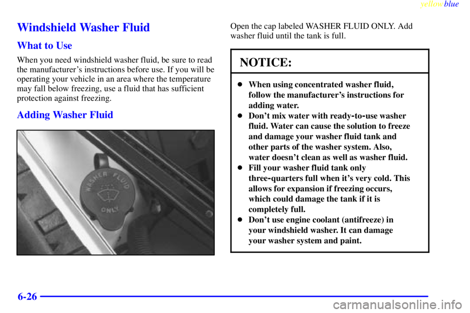 BUICK CENTURY 1999  Owners Manual yellowblue     
6-26
Windshield Washer Fluid
What to Use
When you need windshield washer fluid, be sure to read
the manufacturers instructions before use. If you will be
operating your vehicle in an 