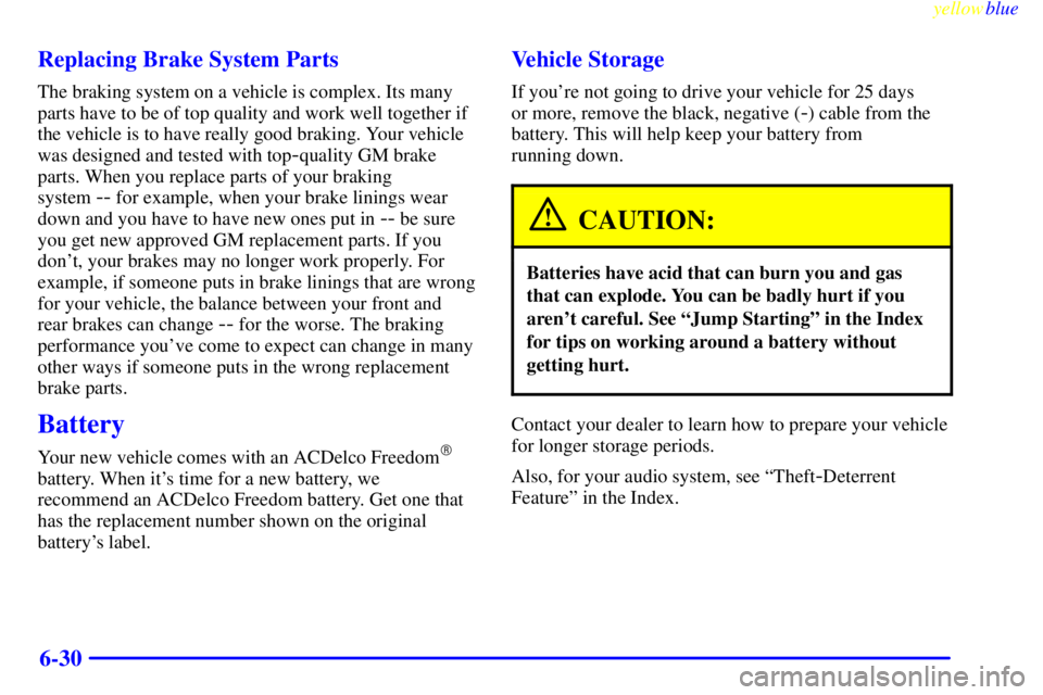 BUICK CENTURY 1999  Owners Manual yellowblue     
6-30 Replacing Brake System Parts
The braking system on a vehicle is complex. Its many
parts have to be of top quality and work well together if
the vehicle is to have really good brak