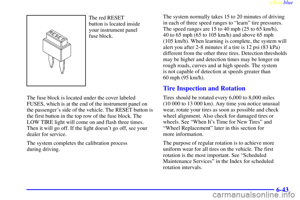 BUICK CENTURY 1999  Owners Manual yellowblue     
6-43
The red RESET 
button is located inside 
your instrument panel 
fuse block.
The fuse block is located under the cover labeled
FUSES, which is at the end of the instrument panel on