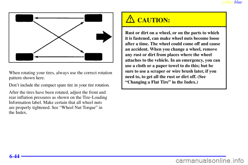 BUICK CENTURY 1999  Owners Manual yellowblue     
6-44
When rotating your tires, always use the correct rotation
pattern shown here.
Dont include the compact spare tire in your tire rotation.
After the tires have been rotated, adjust