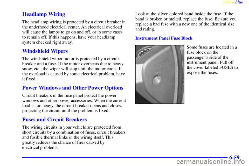 BUICK CENTURY 1999  Owners Manual yellowblue     
6-59 Headlamp Wiring
The headlamp wiring is protected by a circuit breaker in
the underhood electrical center. An electrical overload
will cause the lamps to go on and off, or in some 