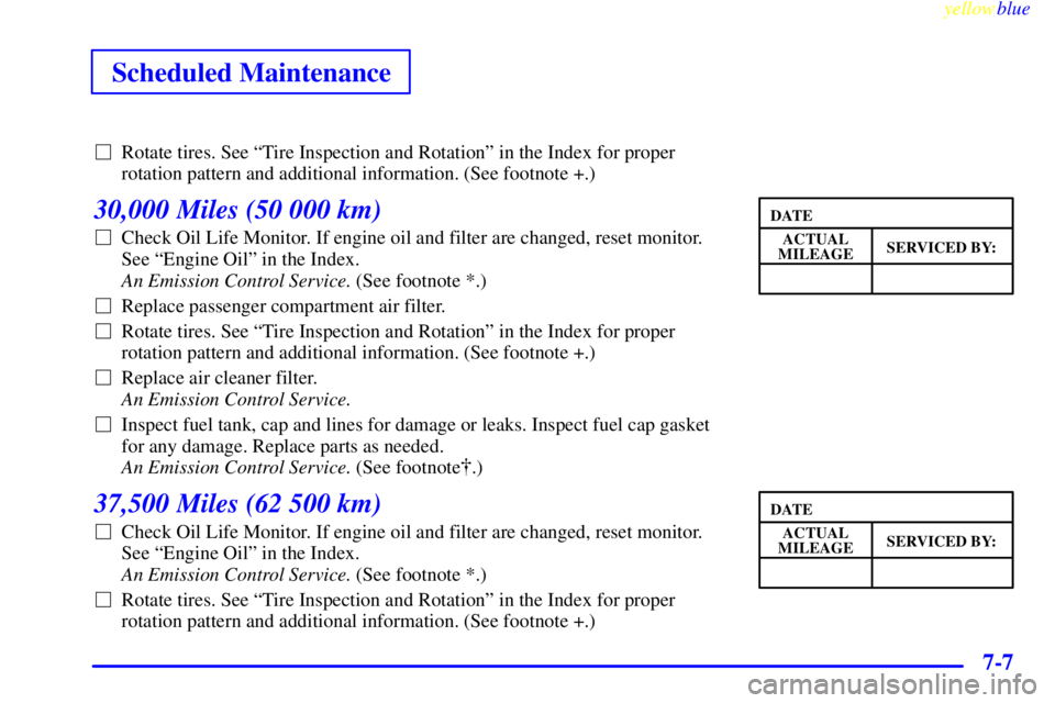BUICK CENTURY 1999  Owners Manual yellowblue     
Scheduled Maintenance
7-7
Rotate tires. See ªTire Inspection and Rotationº in the Index for proper
rotation pattern and additional information. (See footnote +.)
30,000 Miles (50 00
