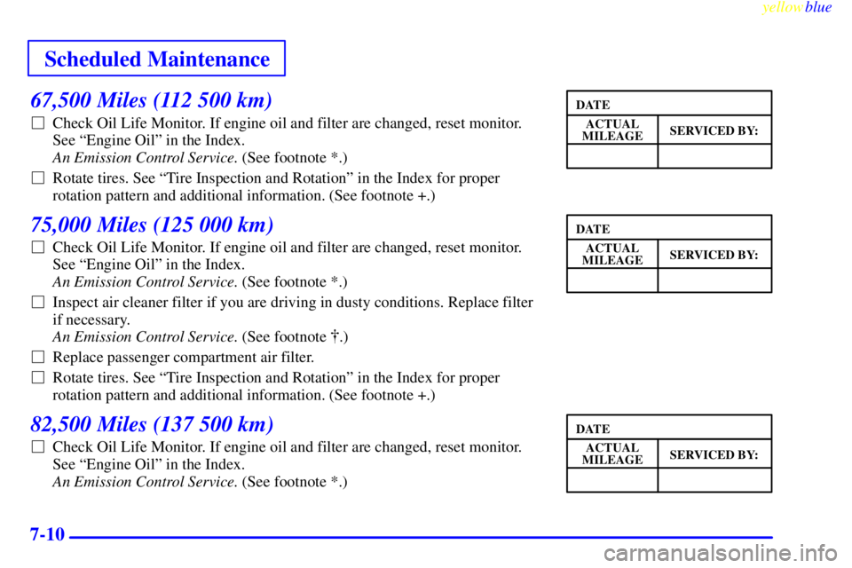 BUICK CENTURY 1999  Owners Manual Scheduled Maintenance
yellowblue     
7-10
67,500 Miles (112 500 km)
Check Oil Life Monitor. If engine oil and filter are changed, reset monitor. 
See ªEngine Oilº in the Index. 
An Emission Contro