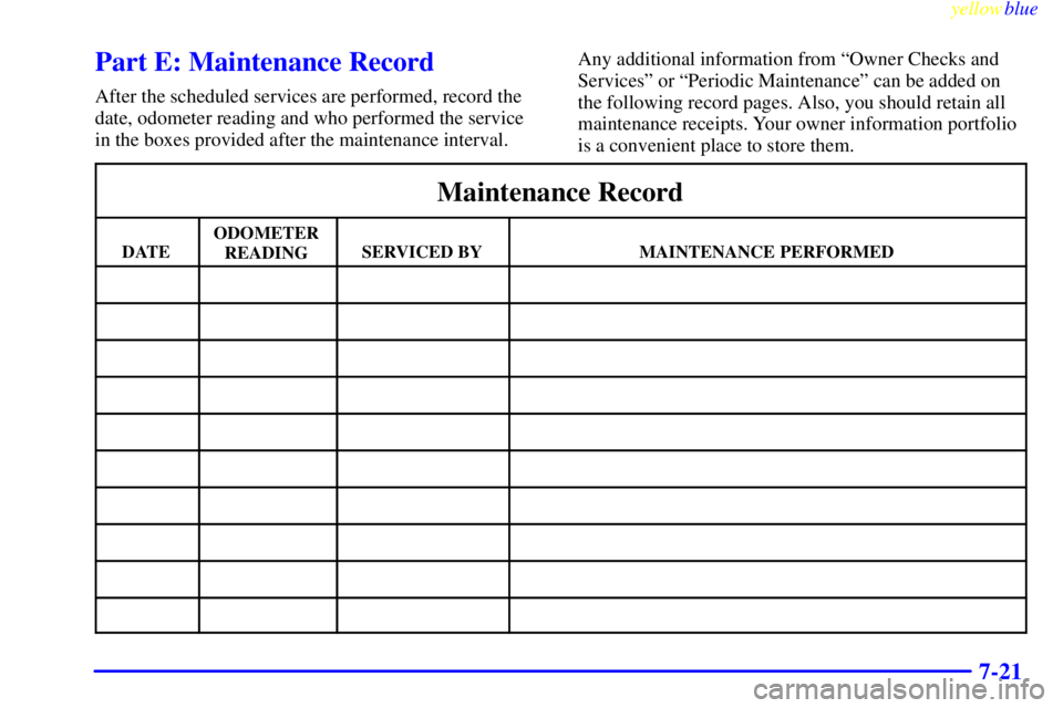 BUICK CENTURY 1999  Owners Manual yellowblue     
7-21
Part E: Maintenance Record
After the scheduled services are performed, record the
date, odometer reading and who performed the service
in the boxes provided after the maintenance 