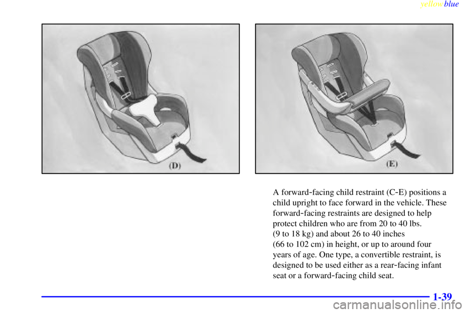 BUICK CENTURY 1999 Service Manual yellowblue     
1-39
A forward-facing child restraint (C-E) positions a
child upright to face forward in the vehicle. These
forward
-facing restraints are designed to help
protect children who are fro