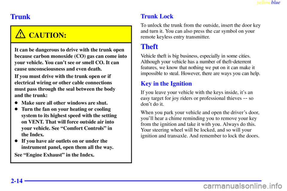 BUICK CENTURY 1999  Owners Manual yellowblue     
2-14
Trunk
CAUTION:
It can be dangerous to drive with the trunk open
because carbon monoxide (CO) gas can come into
your vehicle. You cant see or smell CO. It can
cause unconsciousnes
