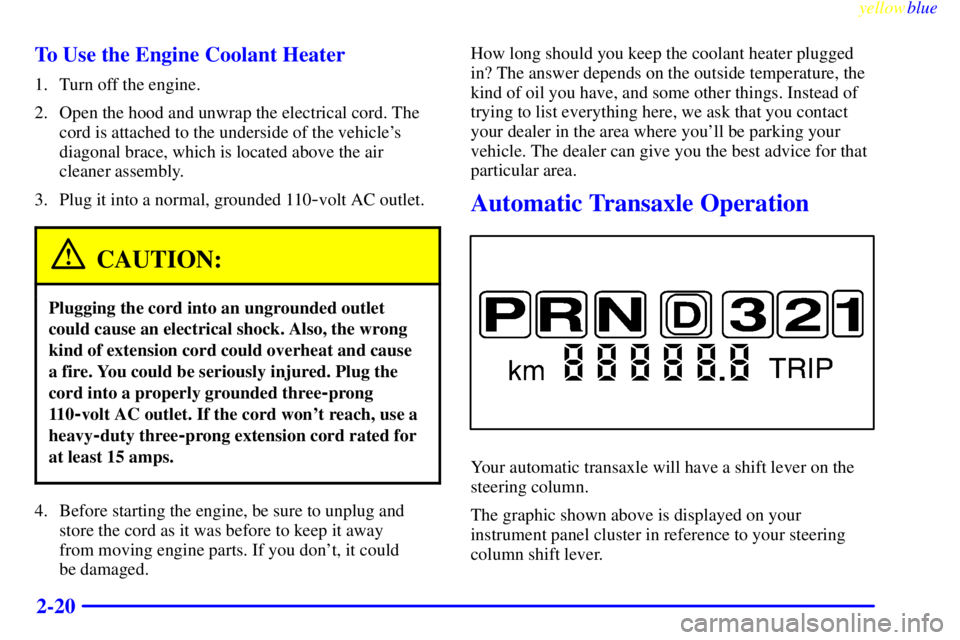 BUICK CENTURY 1999  Owners Manual yellowblue     
2-20 To Use the Engine Coolant Heater
1. Turn off the engine.
2. Open the hood and unwrap the electrical cord. The
cord is attached to the underside of the vehicles
diagonal brace, wh