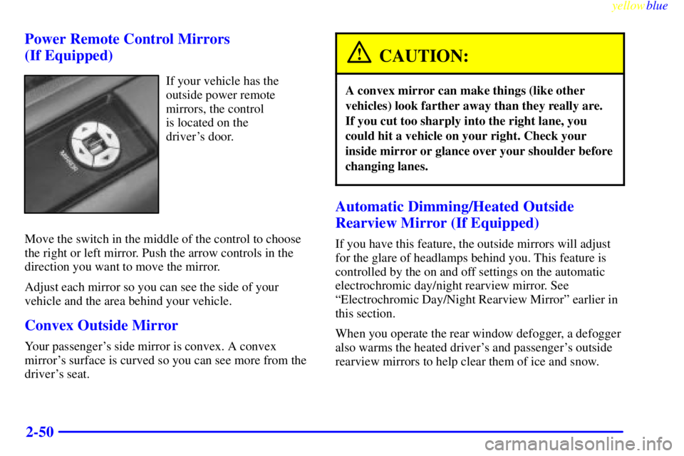 BUICK LESABRE 1999 User Guide yellowblue     
2-50 Power Remote Control Mirrors
(If Equipped)
If your vehicle has the
outside power remote
mirrors, the control 
is located on the 
drivers door.
Move the switch in the middle of th